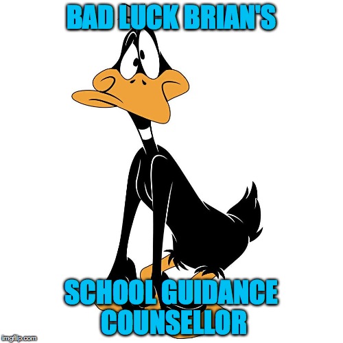 BLB's School Guidance Counsellor | BAD LUCK BRIAN'S; SCHOOL GUIDANCE COUNSELLOR | image tagged in daffy as f | made w/ Imgflip meme maker