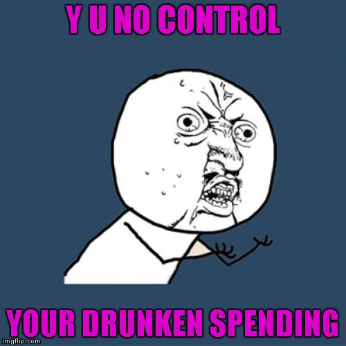 Y U No Meme | Y U NO CONTROL YOUR DRUNKEN SPENDING | image tagged in memes,y u no | made w/ Imgflip meme maker