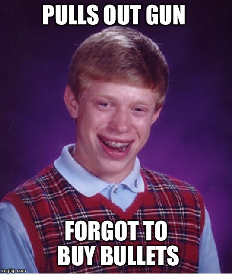 Bad Luck Brian | PULLS OUT GUN; FORGOT TO BUY BULLETS | image tagged in memes,bad luck brian | made w/ Imgflip meme maker