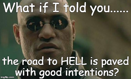Matrix Morpheus Meme | What if I told you...... the road to HELL is paved with good intentions? | image tagged in memes,matrix morpheus | made w/ Imgflip meme maker