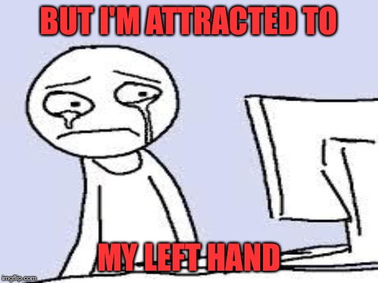 BUT I'M ATTRACTED TO MY LEFT HAND | made w/ Imgflip meme maker