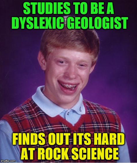 Well its not as hard as Rocket Science | STUDIES TO BE A DYSLEXIC GEOLOGIST; FINDS OUT ITS HARD AT ROCK SCIENCE | image tagged in memes,bad luck brian | made w/ Imgflip meme maker