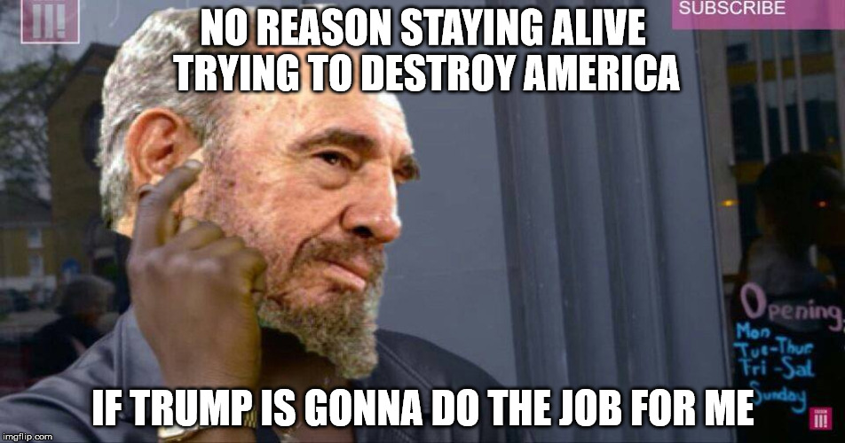 Roll Safe Castro | NO REASON STAYING ALIVE TRYING TO DESTROY AMERICA; IF TRUMP IS GONNA DO THE JOB FOR ME | image tagged in 'murica,fidel castro,dead castro,roll safe think about it,roll safe | made w/ Imgflip meme maker