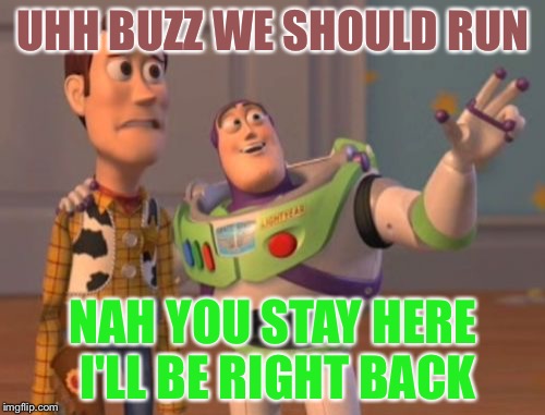 X, X Everywhere Meme | UHH BUZZ WE SHOULD RUN NAH YOU STAY HERE I'LL BE RIGHT BACK | image tagged in memes,x x everywhere | made w/ Imgflip meme maker