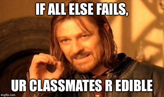 One Does Not Simply Meme | IF ALL ELSE FAILS, UR CLASSMATES R EDIBLE | image tagged in memes,one does not simply | made w/ Imgflip meme maker