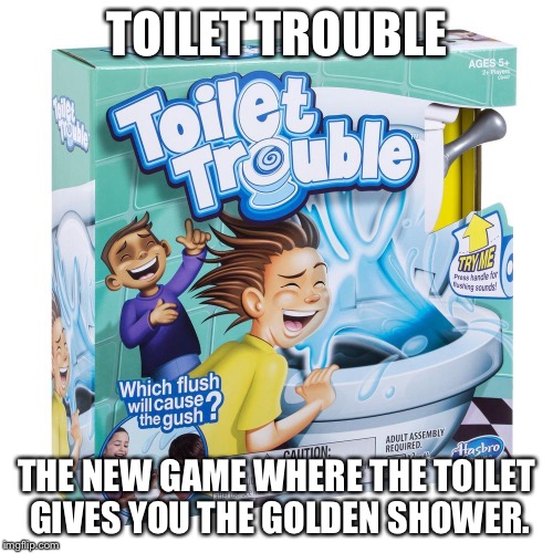 TOILET TROUBLE; THE NEW GAME WHERE THE TOILET GIVES YOU THE GOLDEN SHOWER. | image tagged in gaming,meme,funny picture,stupidity | made w/ Imgflip meme maker