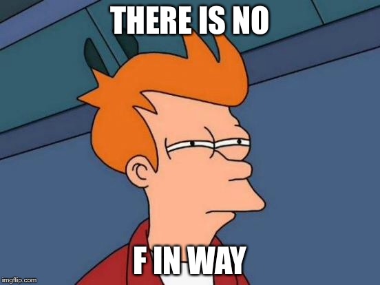 Futurama Fry Meme | THERE IS NO F IN WAY | image tagged in memes,futurama fry | made w/ Imgflip meme maker