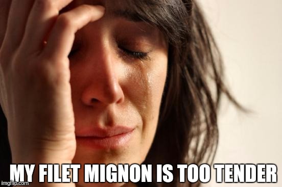 First World Problems | MY FILET MIGNON IS TOO TENDER | image tagged in memes,first world problems,filet mignon | made w/ Imgflip meme maker