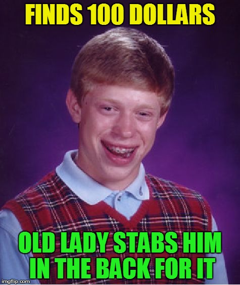 Bad Luck Brian Meme | FINDS 100 DOLLARS OLD LADY STABS HIM IN THE BACK FOR IT | image tagged in memes,bad luck brian | made w/ Imgflip meme maker