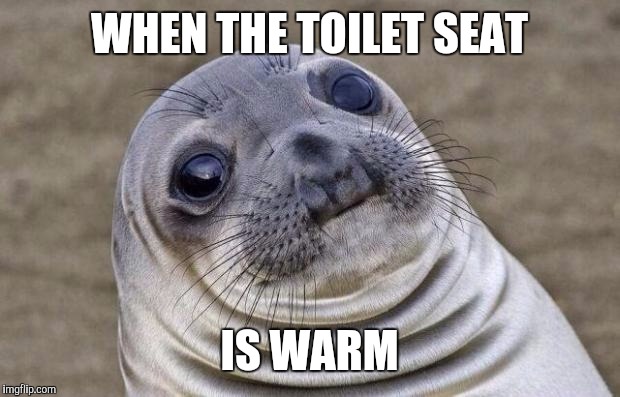 Awkward Moment Sealion Meme | WHEN THE TOILET SEAT; IS WARM | image tagged in memes,awkward moment sealion | made w/ Imgflip meme maker