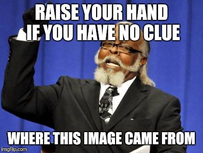 Too Damn High Meme | RAISE YOUR HAND IF YOU HAVE NO CLUE; WHERE THIS IMAGE CAME FROM | image tagged in memes,too damn high | made w/ Imgflip meme maker