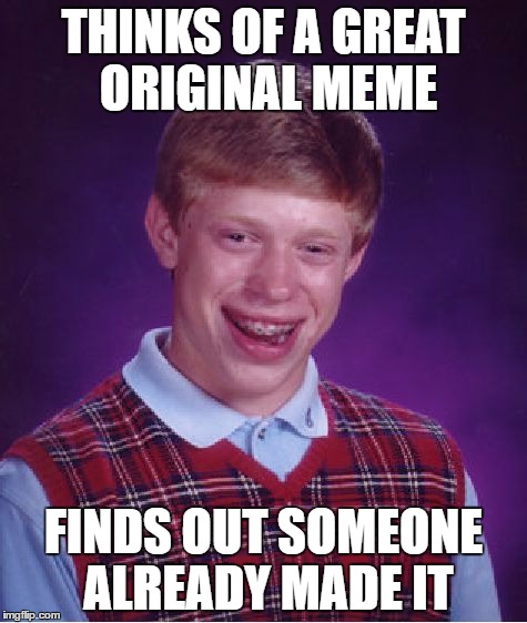 Bad Luck Brian Meme | THINKS OF A GREAT ORIGINAL MEME; FINDS OUT SOMEONE ALREADY MADE IT | image tagged in memes,bad luck brian | made w/ Imgflip meme maker