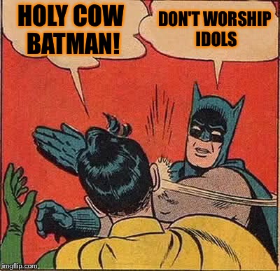 Batman Slapping Robin Meme | HOLY COW BATMAN! DON'T WORSHIP IDOLS | image tagged in memes,batman slapping robin | made w/ Imgflip meme maker