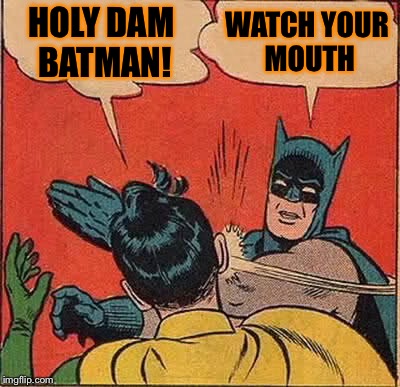 Batman Slapping Robin Meme | HOLY DAM BATMAN! WATCH YOUR MOUTH | image tagged in memes,batman slapping robin | made w/ Imgflip meme maker