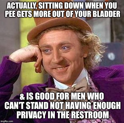 Creepy Condescending Wonka Meme | ACTUALLY, SITTING DOWN WHEN YOU PEE GETS MORE OUT OF YOUR BLADDER & IS GOOD FOR MEN WHO CAN'T STAND NOT HAVING ENOUGH PRIVACY IN THE RESTROO | image tagged in memes,creepy condescending wonka | made w/ Imgflip meme maker
