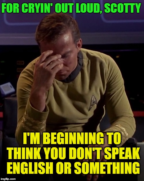 FOR CRYIN' OUT LOUD, SCOTTY I'M BEGINNING TO THINK YOU DON'T SPEAK ENGLISH OR SOMETHING | made w/ Imgflip meme maker