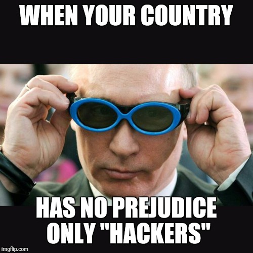 Yeet | WHEN YOUR COUNTRY; HAS NO PREJUDICE ONLY "HACKERS" | image tagged in yeet | made w/ Imgflip meme maker
