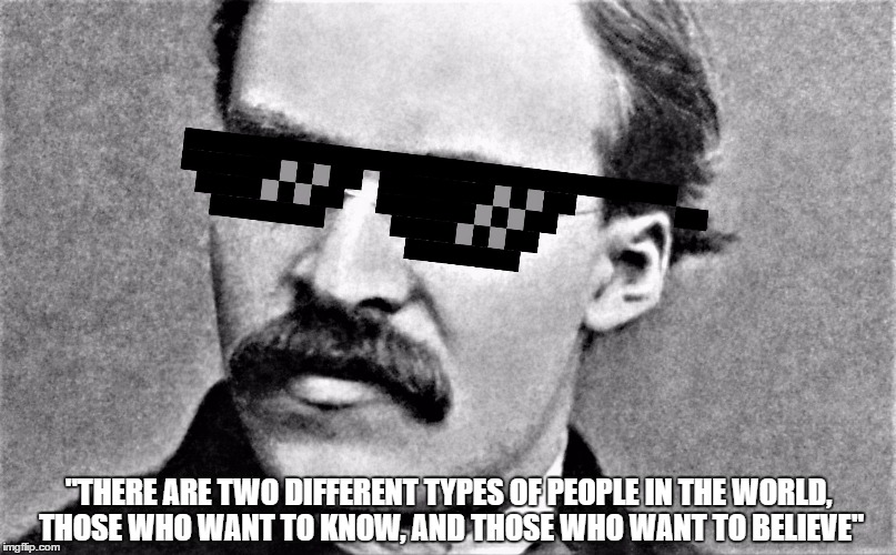 "THERE ARE TWO DIFFERENT TYPES OF PEOPLE IN THE WORLD, THOSE WHO WANT TO KNOW, AND THOSE WHO WANT TO BELIEVE" | image tagged in n | made w/ Imgflip meme maker