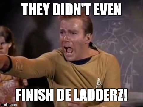 dramatic captain kirk | THEY DIDN'T EVEN; FINISH DE LADDERZ! | image tagged in dramatic captain kirk | made w/ Imgflip meme maker