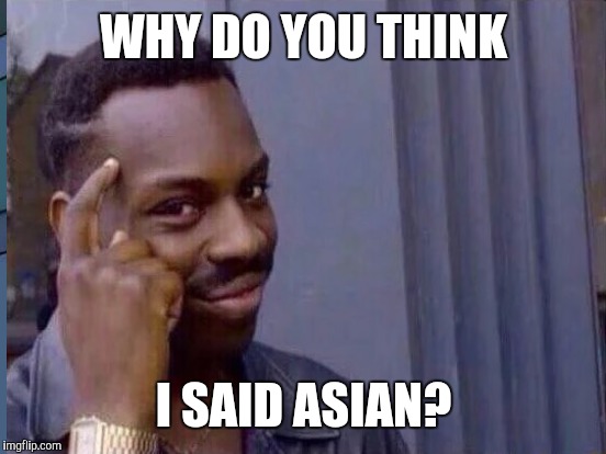 WHY DO YOU THINK I SAID ASIAN? | made w/ Imgflip meme maker