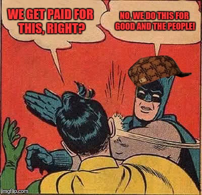 Batman Slapping Robin Meme | WE GET PAID FOR THIS, RIGHT? NO, WE DO THIS FOR GOOD AND THE PEOPLE! | image tagged in memes,batman slapping robin,scumbag | made w/ Imgflip meme maker