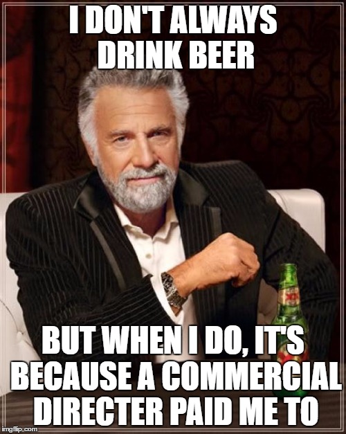 The Most Interesting Man In The World Meme |  I DON'T ALWAYS DRINK BEER; BUT WHEN I DO, IT'S BECAUSE A COMMERCIAL DIRECTER PAID ME TO | image tagged in memes,the most interesting man in the world | made w/ Imgflip meme maker