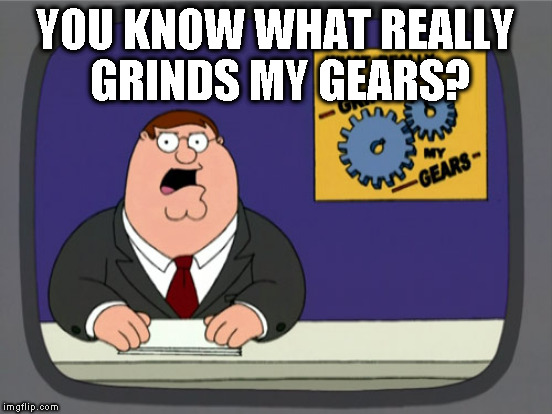 YOU KNOW WHAT REALLY GRINDS MY GEARS? | made w/ Imgflip meme maker