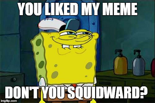 Don't You Squidward | YOU LIKED MY MEME; DON'T YOU SQUIDWARD? | image tagged in memes,dont you squidward | made w/ Imgflip meme maker