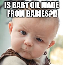 Skeptical Baby Meme | IS BABY OIL MADE FROM BABIES?!! | image tagged in memes,skeptical baby | made w/ Imgflip meme maker