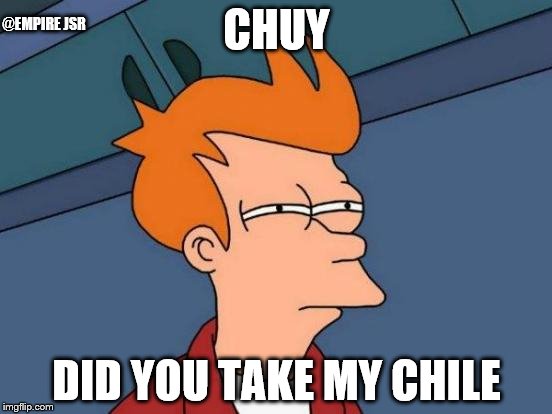 Futurama Fry Meme | @EMPIRE JSR; CHUY; DID YOU TAKE MY CHILE | image tagged in memes,futurama fry | made w/ Imgflip meme maker