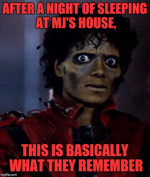 Zombie Michael Jackson | AFTER A NIGHT OF SLEEPING AT MJ'S HOUSE, THIS IS BASICALLY WHAT THEY REMEMBER | image tagged in zombie michael jackson,memes | made w/ Imgflip meme maker