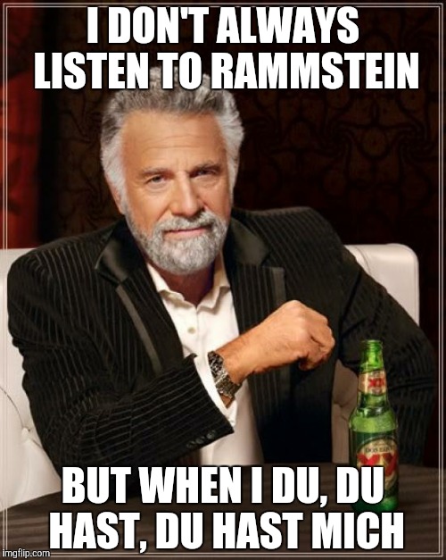 The Most Interesting Man In The World | I DON'T ALWAYS LISTEN TO RAMMSTEIN; BUT WHEN I DU, DU HAST, DU HAST MICH | image tagged in memes,the most interesting man in the world | made w/ Imgflip meme maker