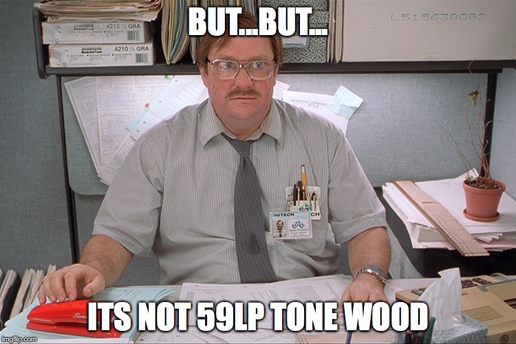 BUT...BUT... ITS NOT 59LP TONE WOOD | made w/ Imgflip meme maker