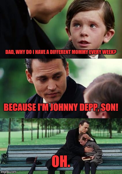 Finding Neverland | DAD, WHY DO I HAVE A DIFFERENT MOMMY EVERY WEEK? BECAUSE I'M JOHNNY DEPP, SON! OH. | image tagged in memes,finding neverland | made w/ Imgflip meme maker
