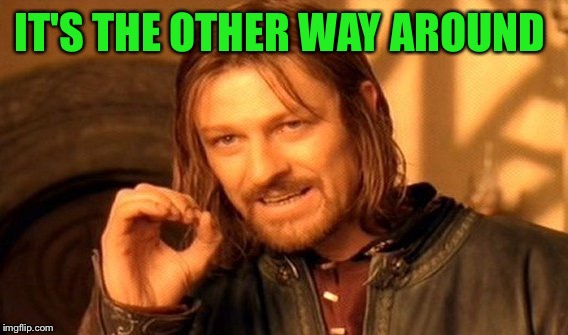 One Does Not Simply Meme | IT'S THE OTHER WAY AROUND | image tagged in memes,one does not simply | made w/ Imgflip meme maker