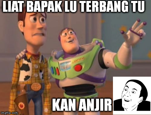 X, X Everywhere Meme | LIAT BAPAK LU TERBANG TU; KAN ANJIR | image tagged in memes,x x everywhere | made w/ Imgflip meme maker