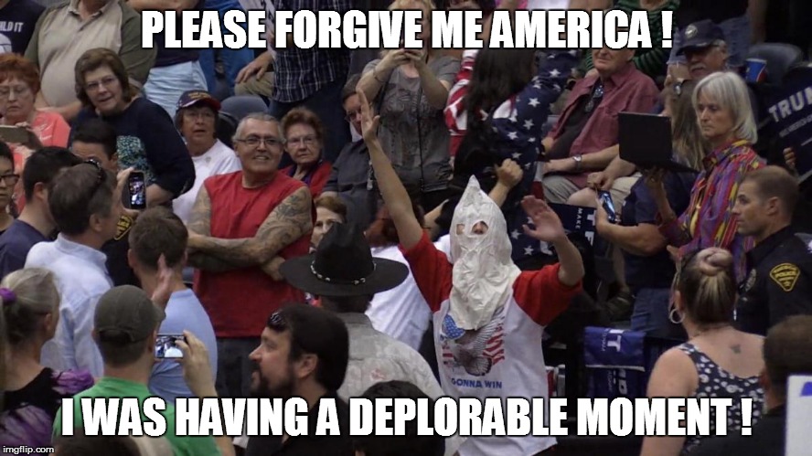 PLEASE FORGIVE ME AMERICA ! I WAS HAVING A DEPLORABLE MOMENT ! | image tagged in donald trump | made w/ Imgflip meme maker