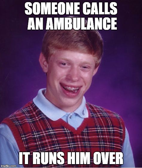 Bad Luck Brian Meme | SOMEONE CALLS AN AMBULANCE IT RUNS HIM OVER | image tagged in memes,bad luck brian | made w/ Imgflip meme maker