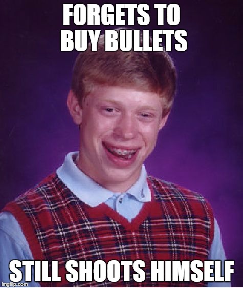 Bad Luck Brian Meme | FORGETS TO BUY BULLETS STILL SHOOTS HIMSELF | image tagged in memes,bad luck brian | made w/ Imgflip meme maker