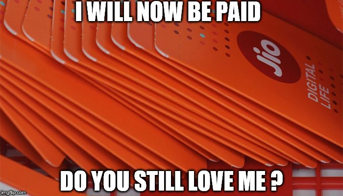 Jio | I WILL NOW BE PAID; DO YOU STILL LOVE ME ? | image tagged in first world problems | made w/ Imgflip meme maker