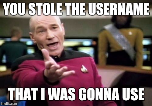 Picard Wtf Meme | YOU STOLE THE USERNAME THAT I WAS GONNA USE | image tagged in memes,picard wtf | made w/ Imgflip meme maker
