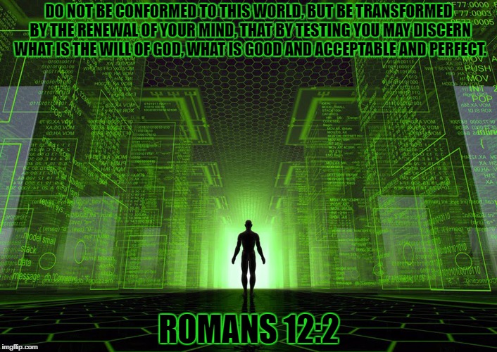 World Conformity | DO NOT BE CONFORMED TO THIS WORLD, BUT BE TRANSFORMED BY THE RENEWAL OF YOUR MIND, THAT BY TESTING YOU MAY DISCERN WHAT IS THE WILL OF GOD, WHAT IS GOOD AND ACCEPTABLE AND PERFECT. ROMANS 12:2 | image tagged in god,conformity,matrix | made w/ Imgflip meme maker