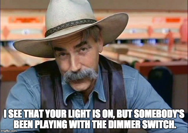 Sam Elliott special kind of stupid | I SEE THAT YOUR LIGHT IS ON, BUT SOMEBODY'S BEEN PLAYING WITH THE DIMMER SWITCH. | image tagged in sam elliott special kind of stupid | made w/ Imgflip meme maker
