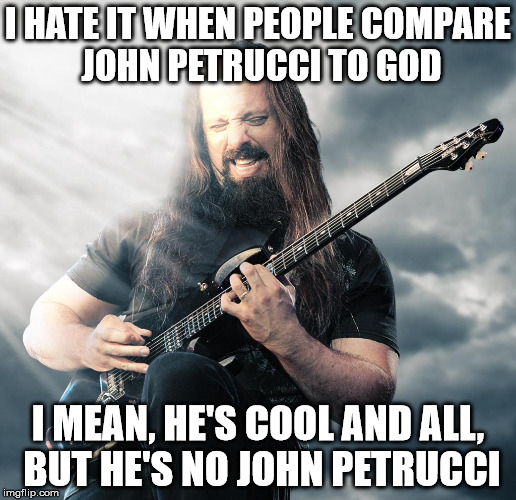 God Petrucci | I HATE IT WHEN PEOPLE COMPARE JOHN PETRUCCI TO GOD; I MEAN, HE'S COOL AND ALL, BUT HE'S NO JOHN PETRUCCI | image tagged in memes,god,john petrucci | made w/ Imgflip meme maker