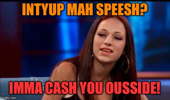 INTYUP MAH SPEESH? IMMA CASH YOU OUSSIDE! | made w/ Imgflip meme maker
