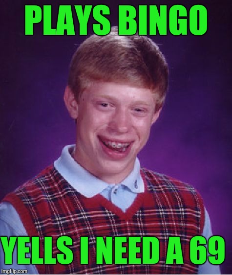 In a room full of old women! | PLAYS BINGO; YELLS I NEED A 69 | image tagged in memes,bad luck brian | made w/ Imgflip meme maker