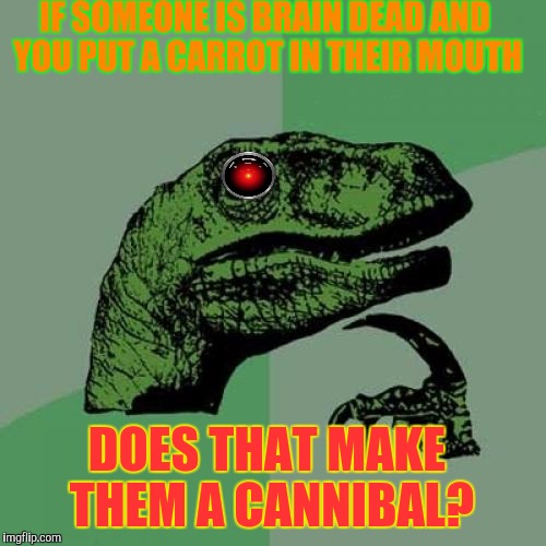 Philosoraptor Meme | IF SOMEONE IS BRAIN DEAD AND YOU PUT A CARROT IN THEIR MOUTH; DOES THAT MAKE THEM A CANNIBAL? | image tagged in memes,philosoraptor | made w/ Imgflip meme maker