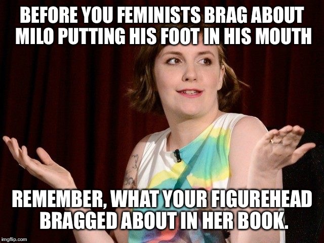 Lena Dunham | BEFORE YOU FEMINISTS BRAG ABOUT MILO PUTTING HIS FOOT IN HIS MOUTH; REMEMBER, WHAT YOUR FIGUREHEAD BRAGGED ABOUT IN HER BOOK. | image tagged in lena dunham | made w/ Imgflip meme maker