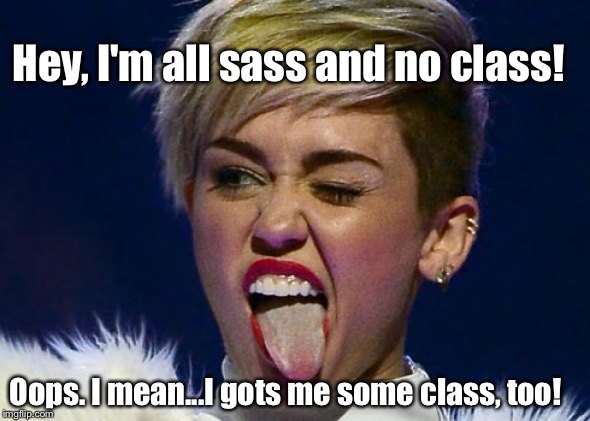 Hey, I'm all sass and no class! Oops. I mean...I gots me some class, too! | made w/ Imgflip meme maker