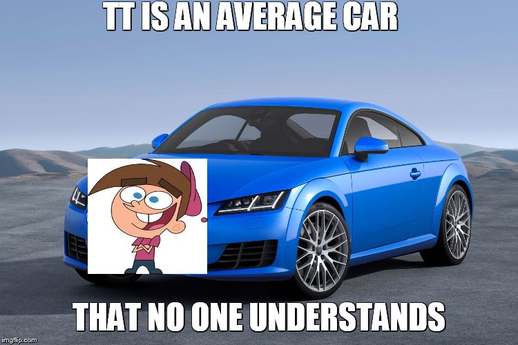 Audi TT                                                TT=Timmy Turner | TT IS AN AVERAGE CAR; THAT NO ONE UNDERSTANDS | image tagged in timmy turner | made w/ Imgflip meme maker